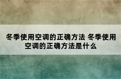 冬季使用空调的正确方法 冬季使用空调的正确方法是什么